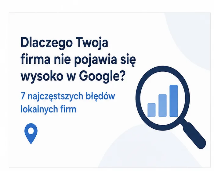 Dlaczego Twoja firma nie pojawia się wysoko w Google? 7 najczęstszych błędów lokalnych firm